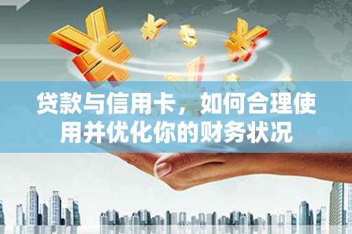 莎车贷款与信用卡，如何合理使用并优化你的财务状况