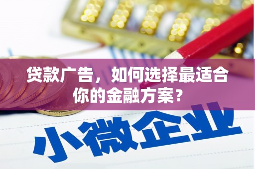 莎车贷款广告，如何选择最适合你的金融方案？