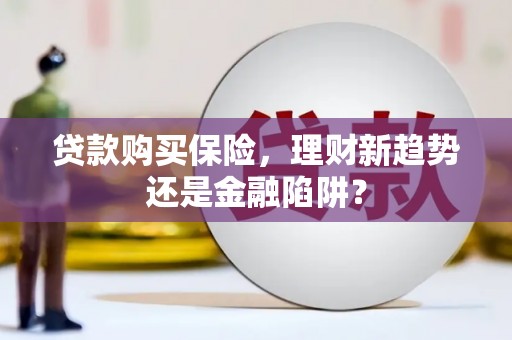 莎车贷款购买保险，理财新趋势还是金融陷阱？