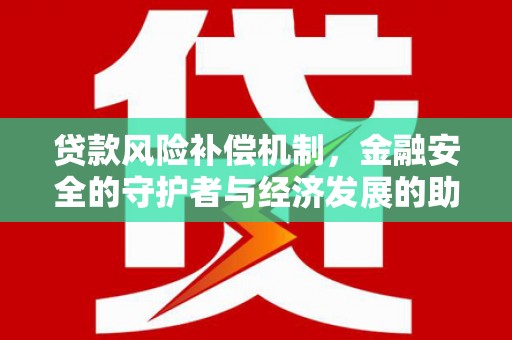 莎车贷款风险补偿机制,金融安全的守护者与经济发展的助推器 莎车贷款风险补偿机制,金融安全的守护者与经济发展的助推器