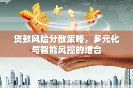 莎车贷款风险分散策略，多元化与智能风控的结合