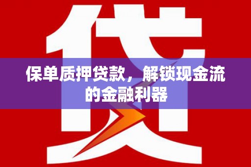 莎车保单质押贷款，解锁现金流的金融利器
