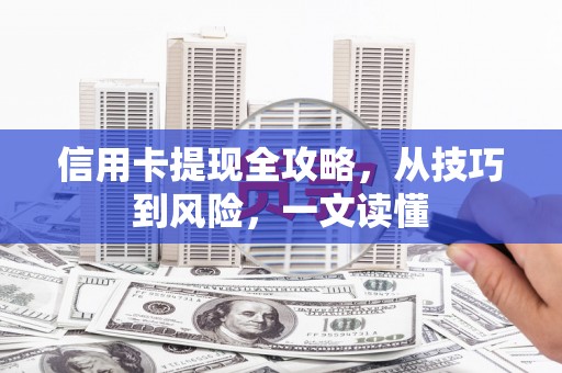 莎车信用卡提现全攻略，从技巧到风险，一文读懂