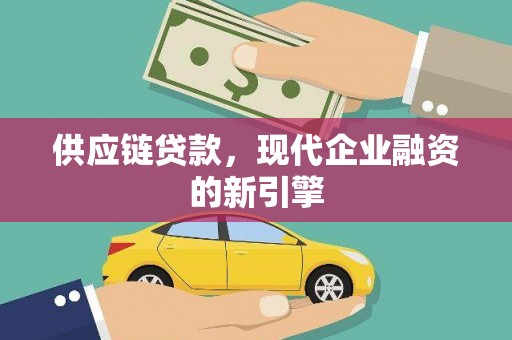 莎车供应链贷款，现代企业融资的新引擎