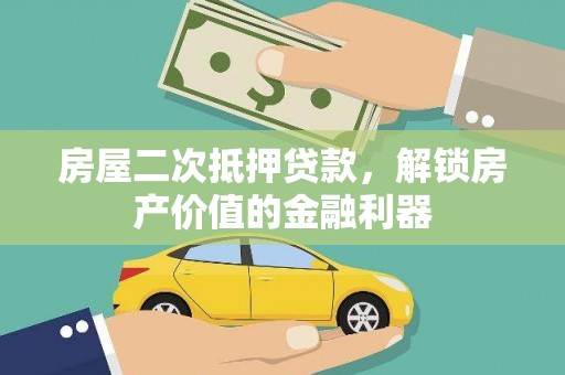 莎车房屋二次抵押贷款，解锁房产价值的金融利器