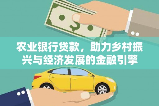 莎车农业银行贷款，助力乡村振兴与经济发展的金融引擎