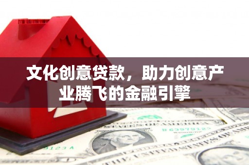 莎车文化创意贷款，助力创意产业腾飞的金融引擎