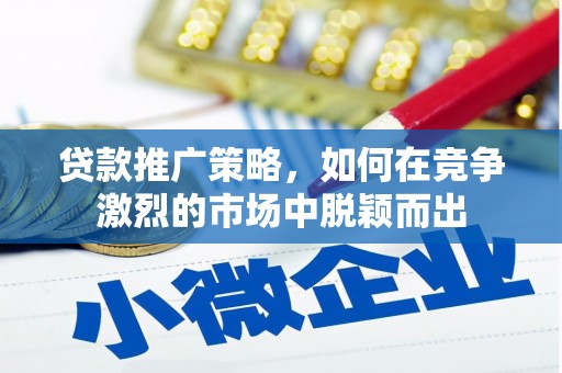 莎车贷款推广策略，如何在竞争激烈的市场中脱颖而出