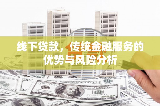 莎车线下贷款，传统金融服务的优势与风险分析