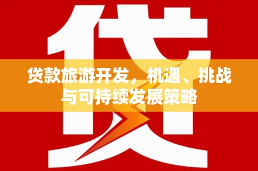 莎车贷款旅游开发，机遇、挑战与可持续发展策略