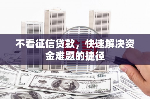 莎车不看征信贷款，快速解决资金难题的捷径