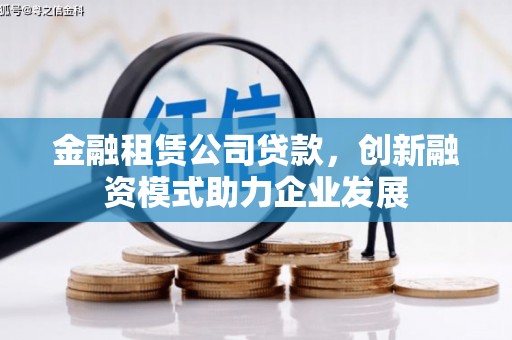 莎车金融租赁公司贷款，创新融资模式助力企业发展