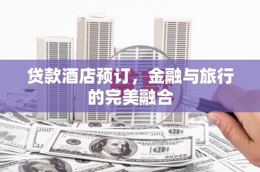 莎车贷款酒店预订，金融与旅行的完美融合