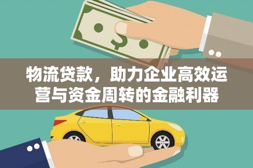 莎车物流贷款，助力企业高效运营与资金周转的金融利器