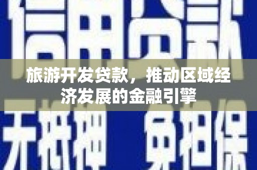 莎车旅游开发贷款，推动区域经济发展的金融引擎