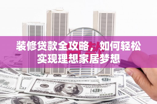 莎车装修贷款全攻略，如何轻松实现理想家居梦想