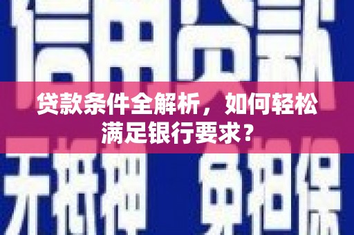 莎车贷款条件全解析，如何轻松满足银行要求？
