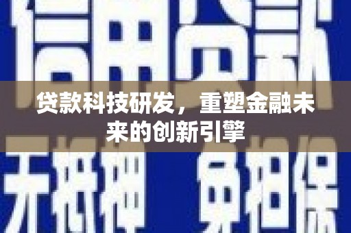 莎车贷款科技研发，重塑金融未来的创新引擎