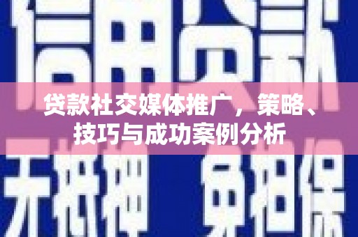 莎车贷款社交媒体推广，策略、技巧与成功案例分析