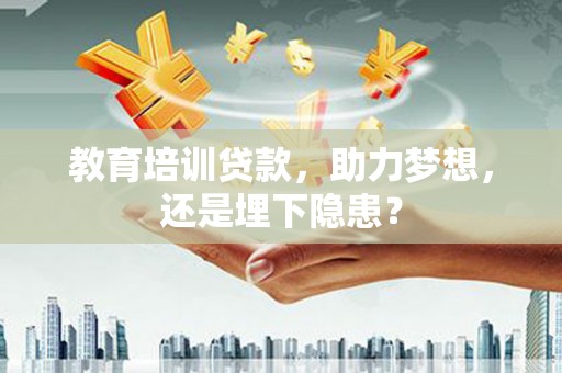 莎车教育培训贷款，助力梦想，还是埋下隐患？