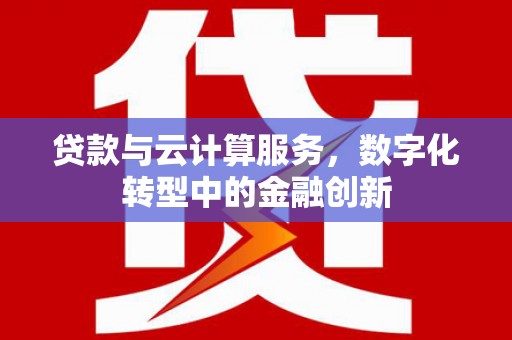 莎车贷款与云计算服务，数字化转型中的金融创新