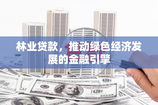 莎车林业贷款，推动绿色经济发展的金融引擎