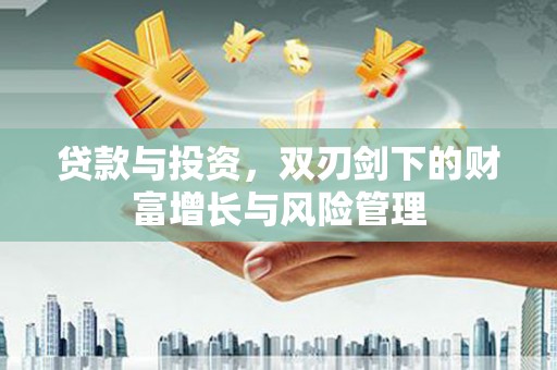 莎车贷款与投资，双刃剑下的财富增长与风险管理