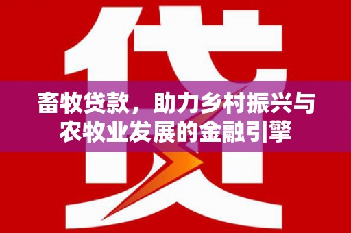 莎车畜牧贷款，助力乡村振兴与农牧业发展的金融引擎