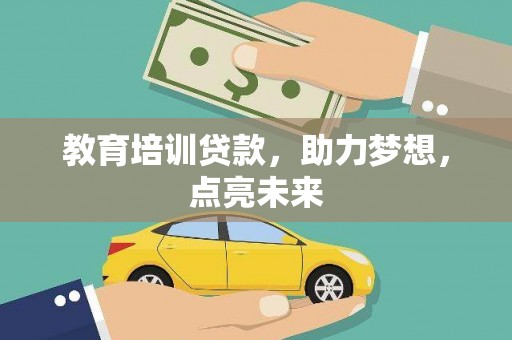莎车教育培训贷款，助力梦想，点亮未来