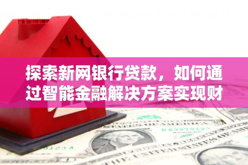 莎车探索新网银行贷款，如何通过智能金融解决方案实现财富增长