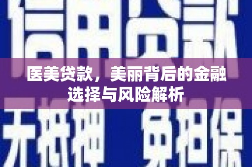 莎车医美贷款，美丽背后的金融选择与风险解析