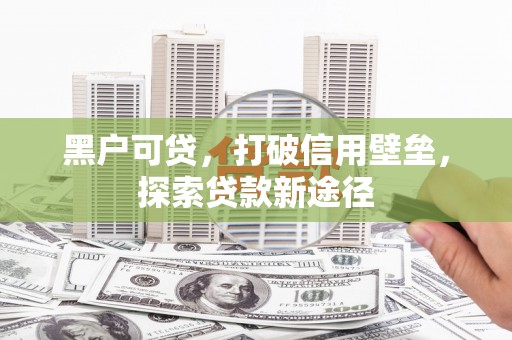 莎车黑户可贷，打破信用壁垒，探索贷款新途径