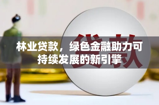 莎车林业贷款，绿色金融助力可持续发展的新引擎