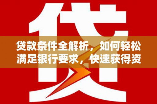 莎车贷款条件全解析，如何轻松满足银行要求，快速获得资金支持