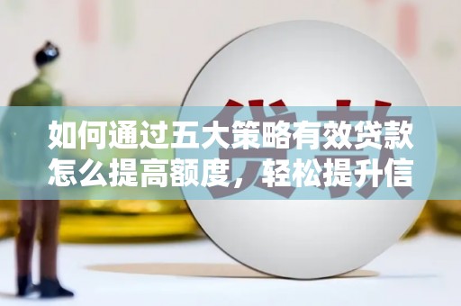 莎车如何通过五大策略有效贷款怎么提高额度，轻松提升信用价值