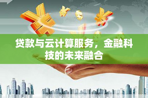 莎车贷款与云计算服务，金融科技的未来融合