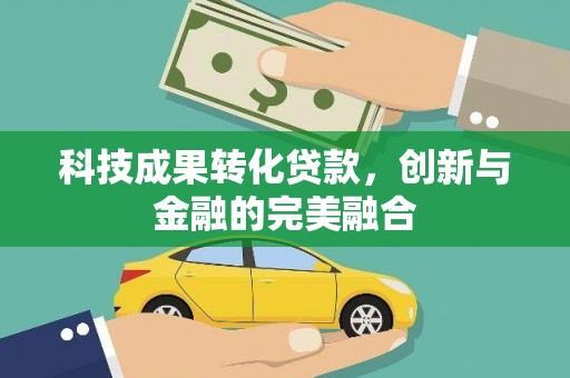 莎车科技成果转化贷款，创新与金融的完美融合
