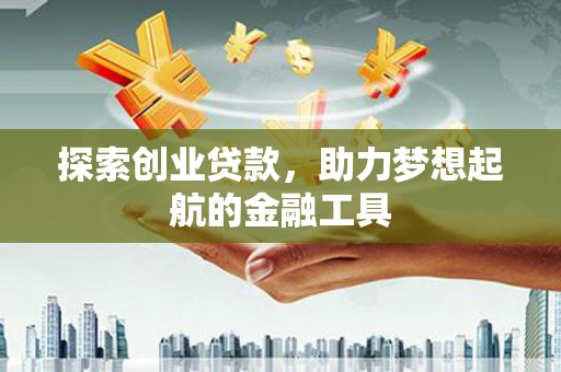 莎车探索创业贷款，助力梦想起航的金融工具