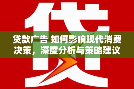 莎车贷款广告 如何影响现代消费决策，深度分析与策略建议