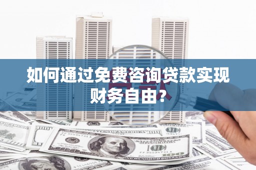 莎车如何通过免费咨询贷款实现财务自由？