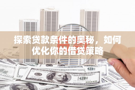 莎车探索贷款条件的奥秘，如何优化你的借贷策略