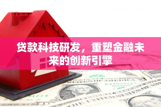 莎车贷款科技研发，重塑金融未来的创新引擎