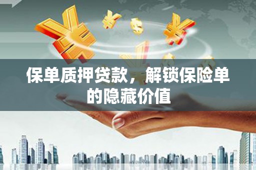莎车保单质押贷款，解锁保险单的隐藏价值
