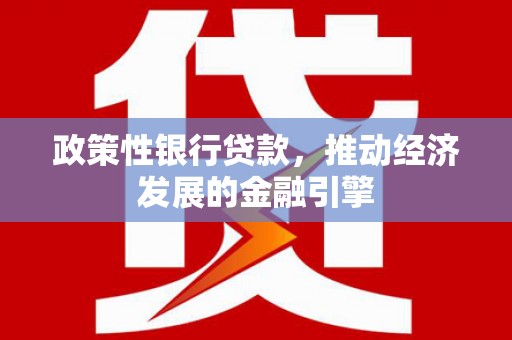 莎车政策性银行贷款，推动经济发展的金融引擎