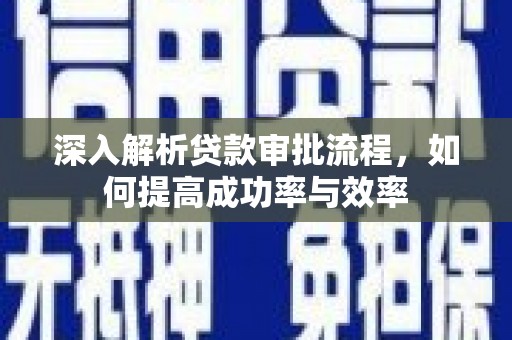 莎车深入解析贷款审批流程，如何提高成功率与效率