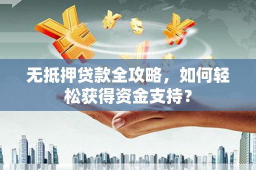 莎车无抵押贷款全攻略，如何轻松获得资金支持？