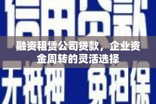莎车融资租赁公司贷款，企业资金周转的灵活选择