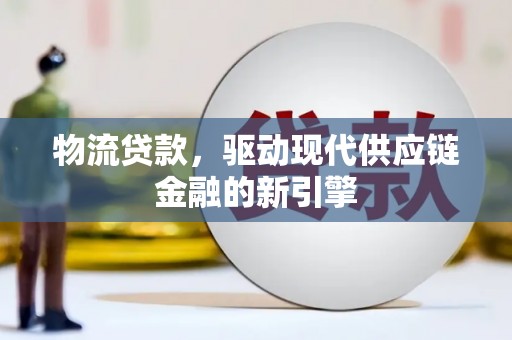 莎车物流贷款，驱动现代供应链金融的新引擎