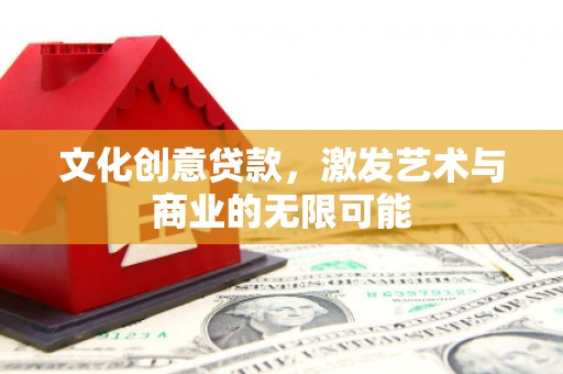 莎车文化创意贷款，激发艺术与商业的无限可能