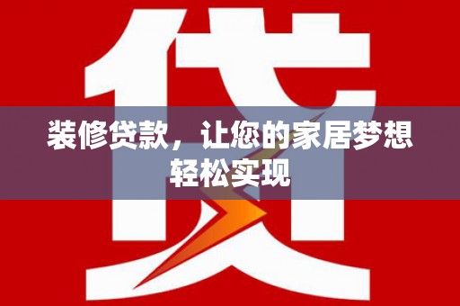 莎车装修贷款，让您的家居梦想轻松实现